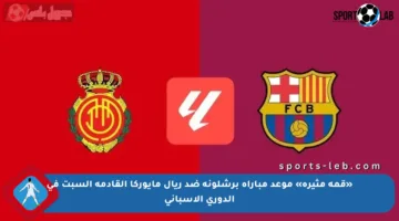 «قمة مثيرة» موعد مباراة برشلونة ضد ريال مايوركا القادمة السبت في الدوري الإسباني
